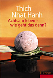 Thich Nhat Hanh - ACHTSAM LEBEN - WIE GEHT DAS DENN?