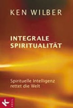 Wilber, Ken - INTEGRALE SPIRITUALITÄT