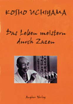 Uchiyama, Kosho - DAS LEBEN MEISTERN DURCH ZAZEN